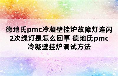 德地氏pmc冷凝壁挂炉故障灯连闪2次绿灯是怎么回事 德地氏pmc冷凝壁挂炉调试方法